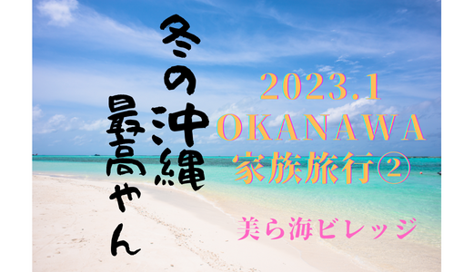 沖縄家族旅行②美ら海ビレッジ～冬の沖縄は最高やん～